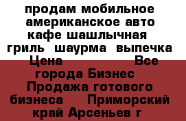 продам мобильное американское авто-кафе шашлычная, гриль, шаурма, выпечка › Цена ­ 1 500 000 - Все города Бизнес » Продажа готового бизнеса   . Приморский край,Арсеньев г.